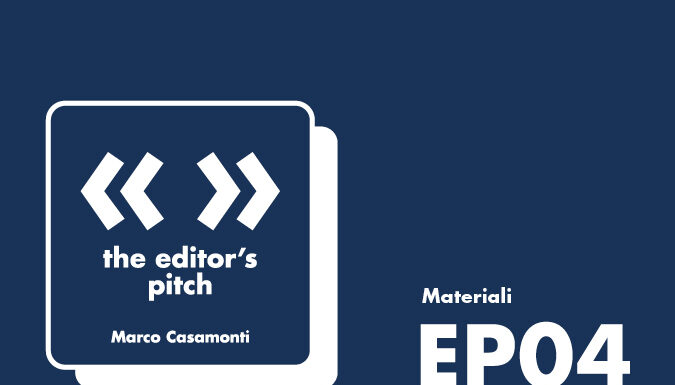 The Editor’s Pitch EP.04 – Marco Casamonti | Materiali pitch 04