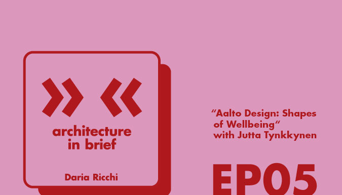 Architecture in Brief EP.05 – Daria Ricchi in conversation with Jutta Tynkkynen | Aalto Design: Shapes of Wellbeing
