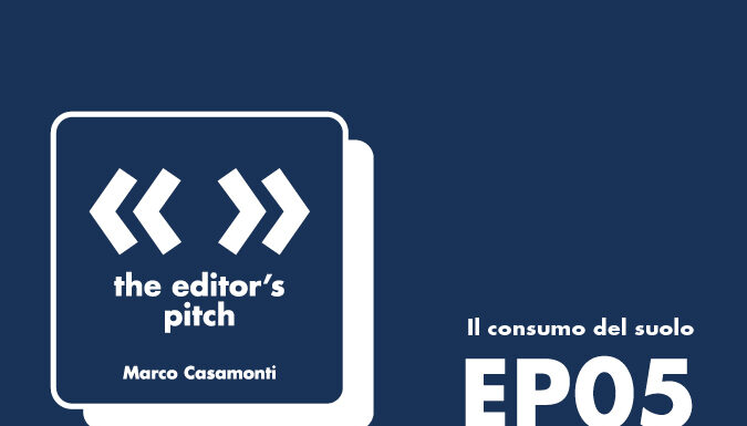 The Editor’s Pitch EP.05 – Marco Casamonti | Il consumo del suolo