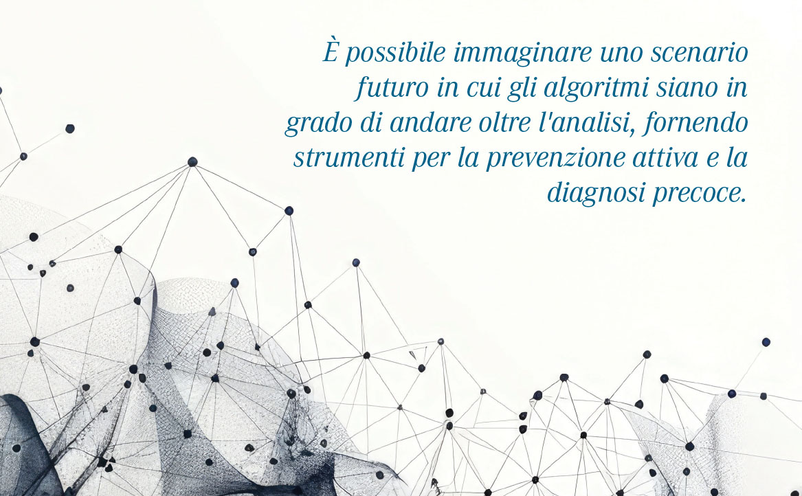 È possibile immaginare uno scenario futuro in cui gli algoritmi siano in grado di andare oltre l'analisi, fornendo strumenti per la prevenzione attiva e la diagnosi precoce.