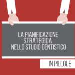 La pianificazione strategica in pillole: il business odontoiatrico e il business del singolo studio